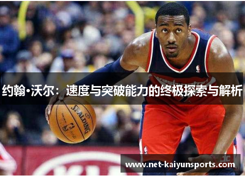 约翰·沃尔：速度与突破能力的终极探索与解析