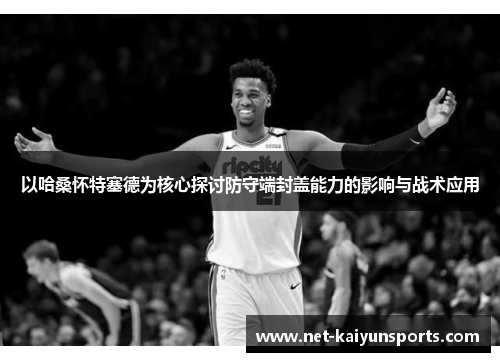 以哈桑怀特塞德为核心探讨防守端封盖能力的影响与战术应用
