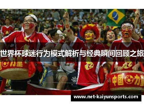 世界杯球迷行为模式解析与经典瞬间回顾之旅 世界杯球迷行为模式解析与经典瞬间回顾之旅