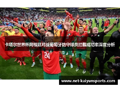 卡塔尔世界杯阿根廷对战葡萄牙防守球员拦截成功率深度分析 卡塔尔世界杯阿根廷对战葡萄牙防守球员拦截成功率深度分析