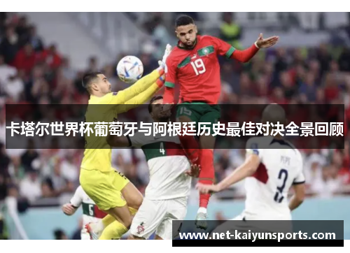 卡塔尔世界杯葡萄牙与阿根廷历史最佳对决全景回顾 卡塔尔世界杯葡萄牙与阿根廷历史最佳对决全景回顾