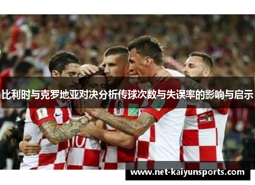 比利时与克罗地亚对决分析传球次数与失误率的影响与启示 比利时与克罗地亚对决分析传球次数与失误率的影响与启示