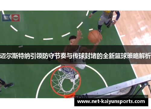 迈尔斯特纳引领防守节奏与传球封堵的全新篮球策略解析 迈尔斯特纳引领防守节奏与传球封堵的全新篮球策略解析