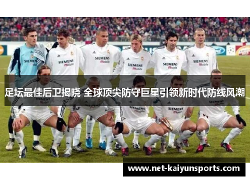 足坛最佳后卫揭晓 全球顶尖防守巨星引领新时代防线风潮 足坛最佳后卫揭晓 全球顶尖防守巨星引领新时代防线风潮