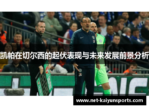 凯帕在切尔西的起伏表现与未来发展前景分析 凯帕在切尔西的起伏表现与未来发展前景分析