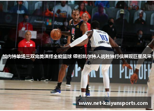 加内特单场三双完美演绎全能篮球 领衔凯尔特人战胜独行侠展现巨星风采 加内特单场三双完美演绎全能篮球 领衔凯尔特人战胜独行侠展现巨星风采