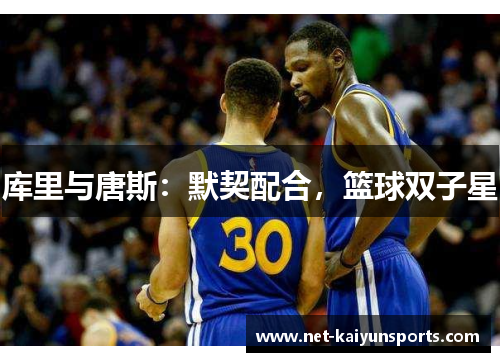 库里与唐斯:默契配合,篮球双子星 库里与唐斯:默契配合,篮球双子星