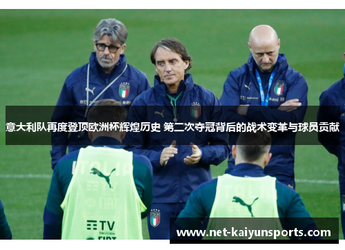 意大利队再度登顶欧洲杯辉煌历史 第二次夺冠背后的战术变革与球员贡献 意大利队再度登顶欧洲杯辉煌历史 第二次夺冠背后的战术变革与球员贡献