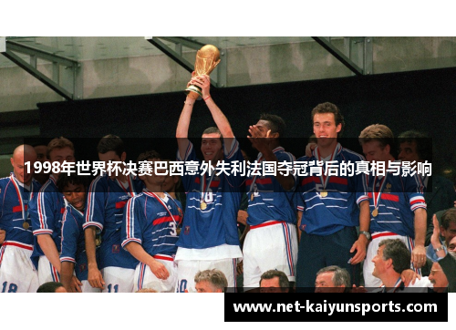1998年世界杯决赛巴西意外失利法国夺冠背后的真相与影响 1998年世界杯决赛巴西意外失利法国夺冠背后的真相与影响