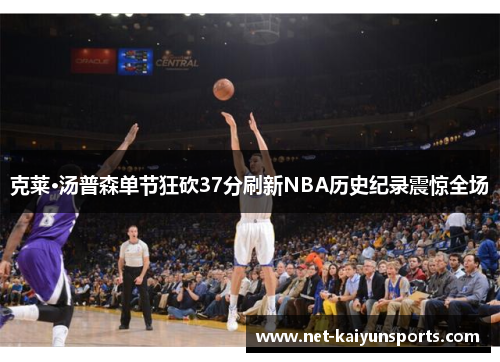 克莱·汤普森单节狂砍37分刷新NBA历史纪录震惊全场 克莱·汤普森单节狂砍37分刷新NBA历史纪录震惊全场
