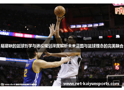易建联的篮球哲学与退役规划深度解析未来蓝图与篮球理念的完美融合 易建联的篮球哲学与退役规划深度解析未来蓝图与篮球理念的完美融合