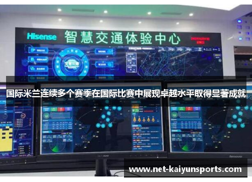 国际米兰连续多个赛季在国际比赛中展现卓越水平取得显著成就 国际米兰连续多个赛季在国际比赛中展现卓越水平取得显著成就