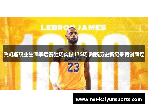 詹姆斯职业生涯季后赛胜场突破175场 刷新历史新纪录再创辉煌 詹姆斯职业生涯季后赛胜场突破175场 刷新历史新纪录再创辉煌