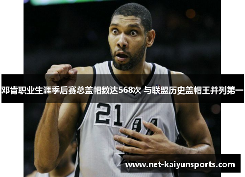 邓肯职业生涯季后赛总盖帽数达568次 与联盟历史盖帽王并列第一 邓肯职业生涯季后赛总盖帽数达568次 与联盟历史盖帽王并列第一