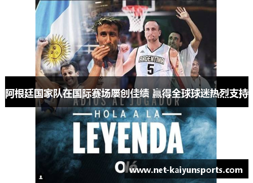 阿根廷国家队在国际赛场屡创佳绩 赢得全球球迷热烈支持 阿根廷国家队在国际赛场屡创佳绩 赢得全球球迷热烈支持