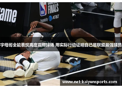 字母哥全能表现再度震撼球场 用实际行动证明自己是联盟最强球员 字母哥全能表现再度震撼球场 用实际行动证明自己是联盟最强球员