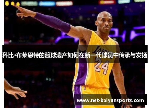 科比·布莱恩特的篮球遗产如何在新一代球员中传承与发扬