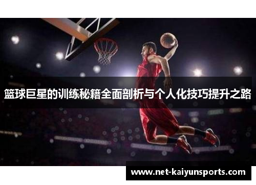 篮球巨星的训练秘籍全面剖析与个人化技巧提升之路