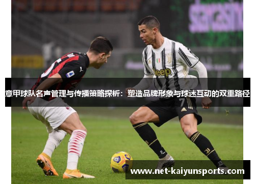 意甲球队名声管理与传播策略探析:塑造品牌形象与球迷互动的双重路径 意甲球队名声管理与传播策略探析:塑造品牌形象与球迷互动的双重路径