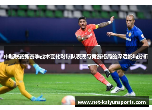 中超联赛新赛季战术变化对球队表现与竞赛格局的深远影响分析 中超联赛新赛季战术变化对球队表现与竞赛格局的深远影响分析