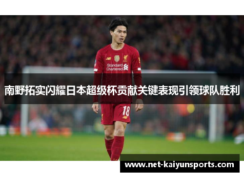 南野拓实闪耀日本超级杯贡献关键表现引领球队胜利 南野拓实闪耀日本超级杯贡献关键表现引领球队胜利