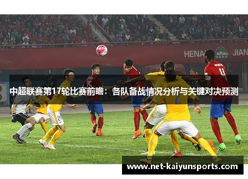 中超联赛第17轮比赛前瞻:各队备战情况分析与关键对决预测 中超联赛第17轮比赛前瞻:各队备战情况分析与关键对决预测