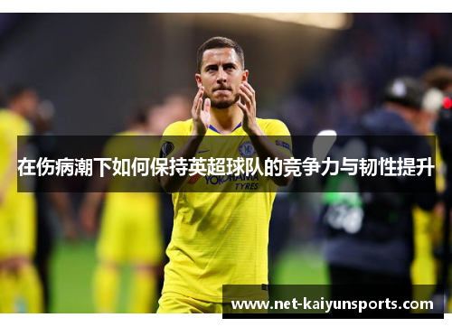 在伤病潮下如何保持英超球队的竞争力与韧性提升 在伤病潮下如何保持英超球队的竞争力与韧性提升