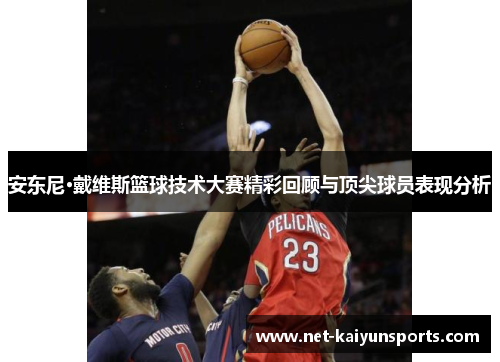 安东尼·戴维斯篮球技术大赛精彩回顾与顶尖球员表现分析 安东尼·戴维斯篮球技术大赛精彩回顾与顶尖球员表现分析