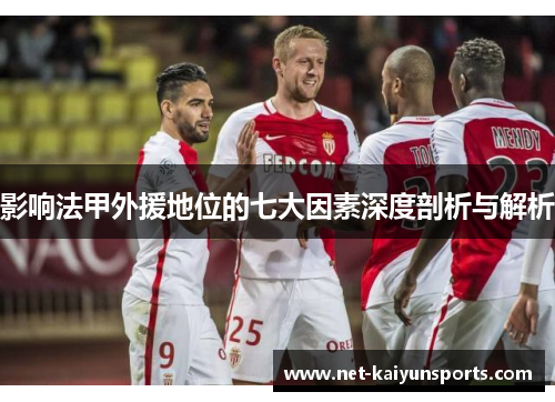影响法甲外援地位的七大因素深度剖析与解析 影响法甲外援地位的七大因素深度剖析与解析