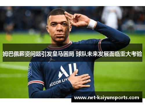 姆巴佩薪资问题引发皇马困局 球队未来发展面临重大考验 姆巴佩薪资问题引发皇马困局 球队未来发展面临重大考验