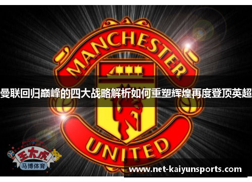 曼联回归巅峰的四大战略解析如何重塑辉煌再度登顶英超 曼联回归巅峰的四大战略解析如何重塑辉煌再度登顶英超