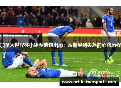 加拿大世界杯小组赛遗憾出局:从期望到失落的心路历程 加拿大世界杯小组赛遗憾出局:从期望到失落的心路历程