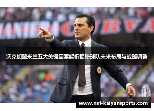 沃克加盟米兰五大关键因素解析揭秘球队未来布局与战略调整 沃克加盟米兰五大关键因素解析揭秘球队未来布局与战略调整