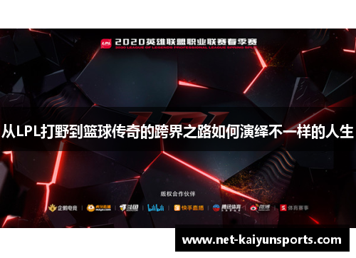 从LPL打野到篮球传奇的跨界之路如何演绎不一样的人生 从LPL打野到篮球传奇的跨界之路如何演绎不一样的人生