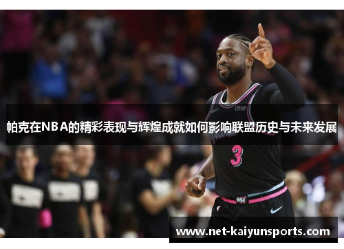 帕克在NBA的精彩表现与辉煌成就如何影响联盟历史与未来发展
