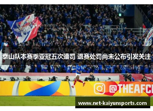 泰山队本赛季亚冠五次遭罚 退赛处罚尚未公布引发关注 泰山队本赛季亚冠五次遭罚 退赛处罚尚未公布引发关注
