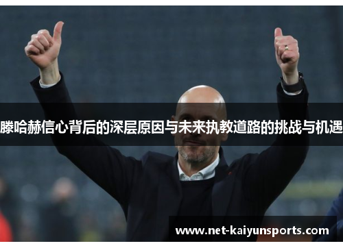 滕哈赫信心背后的深层原因与未来执教道路的挑战与机遇
