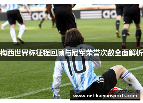 梅西世界杯征程回顾与冠军荣誉次数全面解析