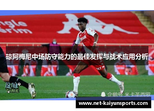琼阿梅尼中场防守能力的最佳发挥与战术应用分析