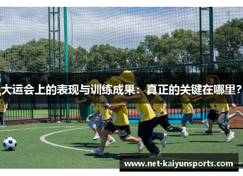 大运会上的表现与训练成果：真正的关键在哪里？