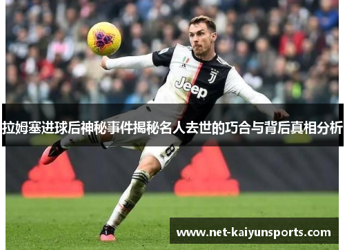 拉姆塞进球后神秘事件揭秘名人去世的巧合与背后真相分析