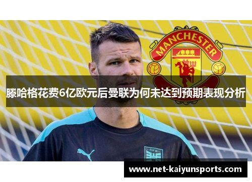 滕哈格花费6亿欧元后曼联为何未达到预期表现分析