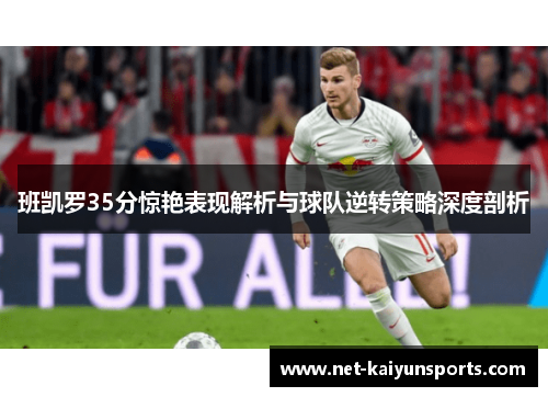 班凯罗35分惊艳表现解析与球队逆转策略深度剖析