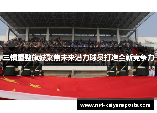 三镇重整旗鼓聚焦未来潜力球员打造全新竞争力 三镇重整旗鼓聚焦未来潜力球员打造全新竞争力