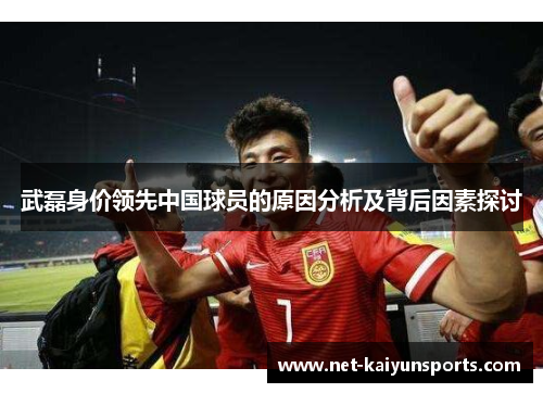 武磊身价领先中国球员的原因分析及背后因素探讨