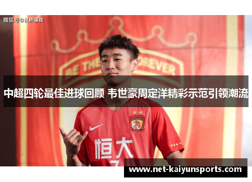 中超四轮最佳进球回顾 韦世豪周定洋精彩示范引领潮流
