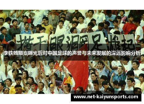 李铁贿赂案曝光后对中国足球的声誉与未来发展的深远影响分析 李铁贿赂案曝光后对中国足球的声誉与未来发展的深远影响分析