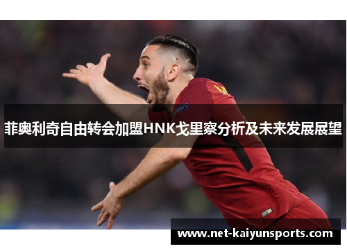 菲奥利奇自由转会加盟HNK戈里察分析及未来发展展望