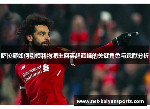 萨拉赫如何引领利物浦重回英超巅峰的关键角色与贡献分析 萨拉赫如何引领利物浦重回英超巅峰的关键角色与贡献分析