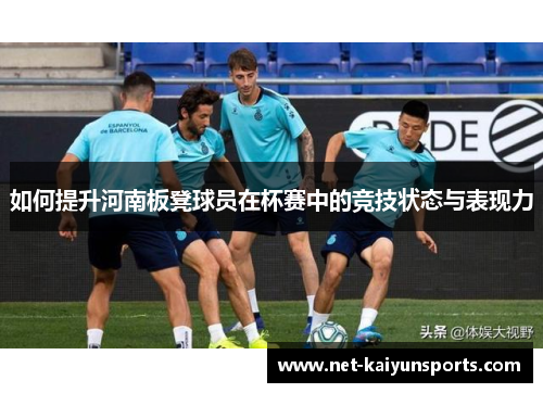 如何提升河南板凳球员在杯赛中的竞技状态与表现力 如何提升河南板凳球员在杯赛中的竞技状态与表现力